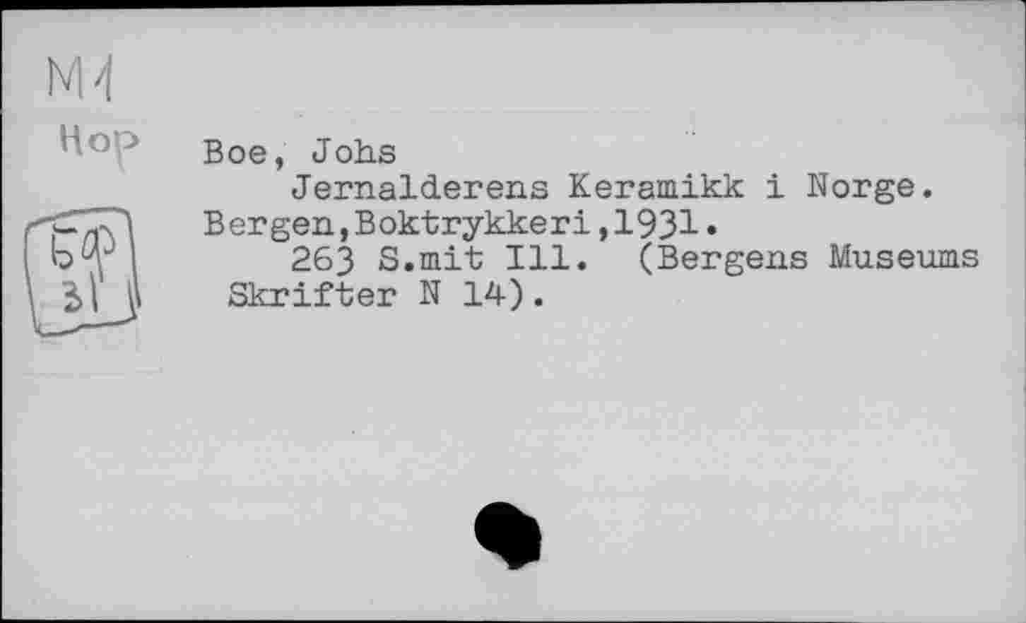 ﻿NM
Hop
Boe, Jobs
Jernalderens Keramikk і Norge.
Bergen,Boktrykkeri,1931•
263 S.mit Ill. (Bergens Museums Skrifter N 14).